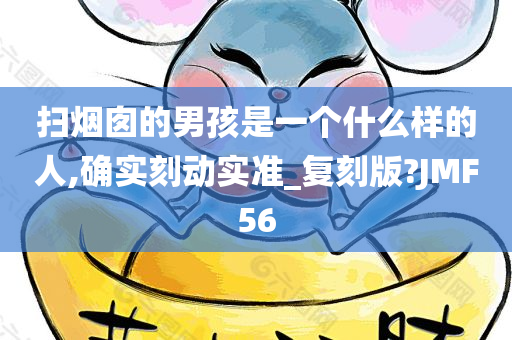 扫烟囱的男孩是一个什么样的人,确实刻动实准_复刻版?JMF56