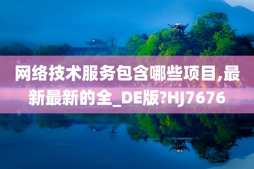 网络技术服务包含哪些项目,最新最新的全_DE版?HJ7676