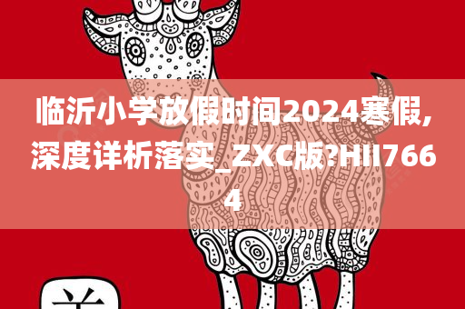 临沂小学放假时间2024寒假,深度详析落实_ZXC版?HII7664