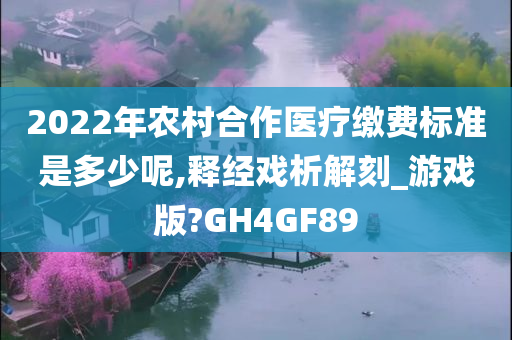 2022年农村合作医疗缴费标准是多少呢,释经戏析解刻_游戏版?GH4GF89