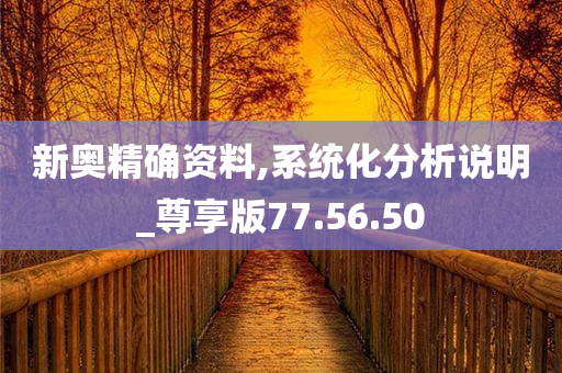 新奥精确资料,系统化分析说明_尊享版77.56.50