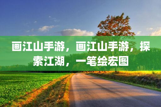 画江山手游，画江山手游，探索江湖，一笔绘宏图