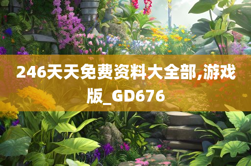 246天天免费资料大全部,游戏版_GD676