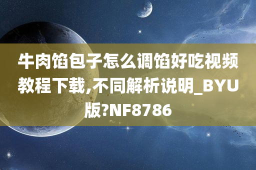牛肉馅包子怎么调馅好吃视频教程下载,不同解析说明_BYU版?NF8786今晚必出三肖2025_2025新澳门精准免费提供·精确判断
