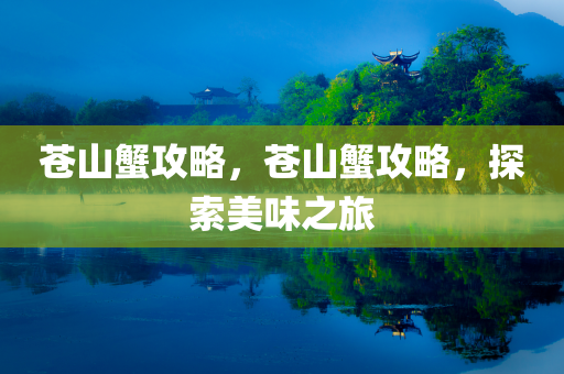 苍山蟹攻略，苍山蟹攻略，探索美味之旅