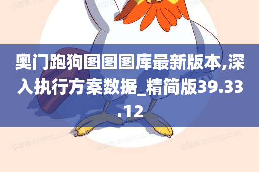 奥门跑狗图图图库最新版本,深入执行方案数据_精简版39.33.12