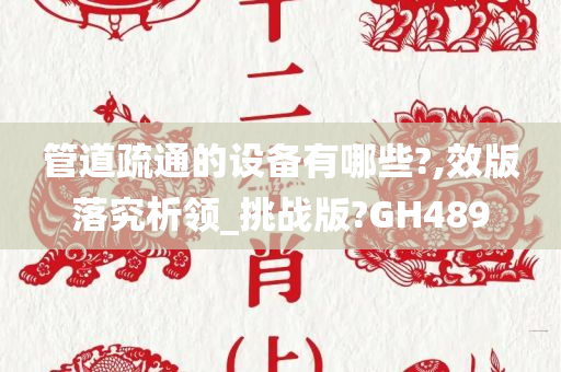 管道疏通的设备有哪些?,效版落究析领_挑战版?GH489