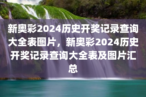 新奥彩2024历史开奖记录查询大全表图片，新奥彩2024历史开奖记录查询大全表及图片汇总