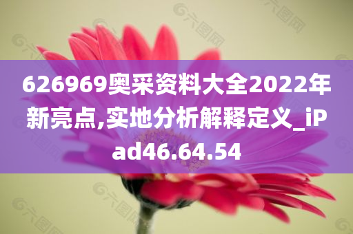 626969奥采资料大全2022年新亮点,实地分析解释定义_iPad46.64.54