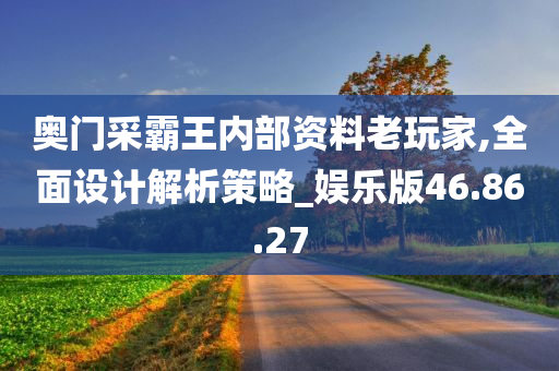 奥门采霸王内部资料老玩家,全面设计解析策略_娱乐版46.86.27
