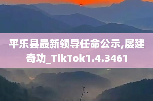 平乐县最新领导任命公示,屡建奇功_TikTok1.4.3461