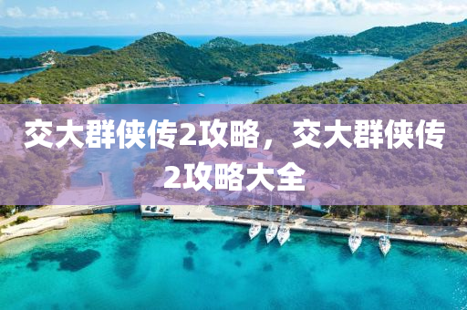 交大群侠传2攻略，交大群侠传2攻略大全