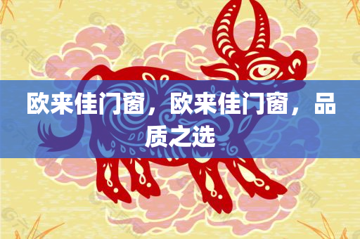 欧来佳门窗，欧来佳门窗，品质之选