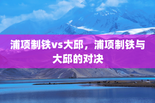 浦项制铁vs大邱，浦项制铁与大邱的对决