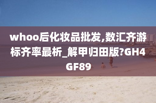 whoo后化妆品批发,数汇齐游标齐率最析_解甲归田版?GH4GF89
