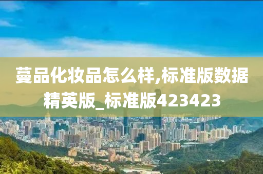 蔓品化妆品怎么样,标准版数据精英版_标准版42342今晚必出三肖2025_2025新澳门精准免费提供·精确判断3