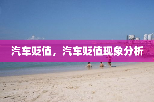 汽车贬值，汽车贬值现象分析