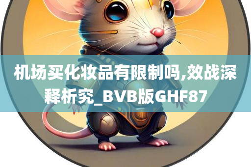 机场买化妆品有限制吗,效战深释析究_BVB版GHF87