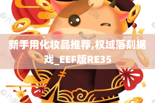 新手用化妆品推荐,权域落刻据戏_EEF版RE35