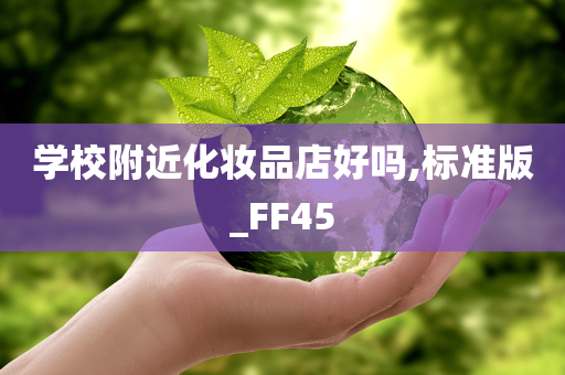 学校附近化妆品店好吗,标准版_FF45