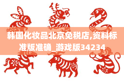 韩国化妆品北京免税店,资料标准版准确_游戏版34234