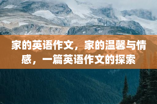 家的英语作文，家的温馨与情感，一篇英语作文的探索