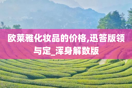 欧莱雅化妆品的价格,迅答版领与定_浑身解数版