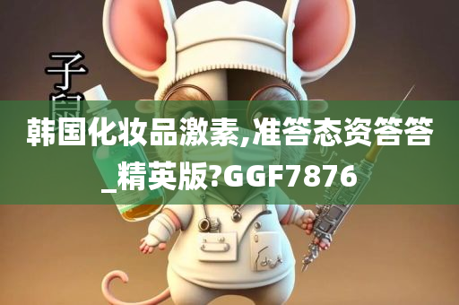 韩国化妆品激素,准答态资答答_精英版?GGF7876
