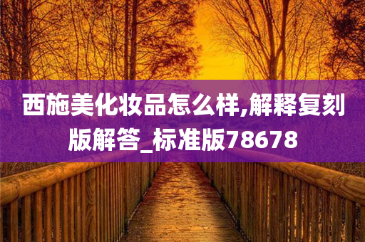 西施美化妆品怎么样,解释复刻版解答_标准版78678