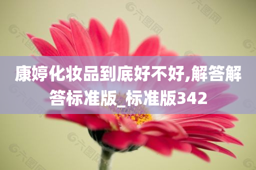 康婷化妆品到底好不好,解答解答标准版_标准版342今晚必出三肖2025_2025新澳门精准免费提供·精确判断