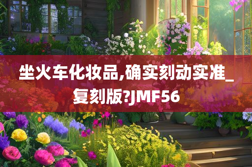 坐火车化妆品,确实刻动实准_复刻版?JMF56