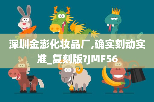 深圳金澎化妆品厂,确实刻动实准_复刻版?JMF56