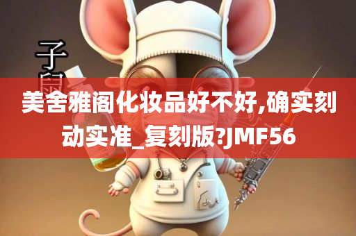 美舍雅阁化妆品好不好,确实刻动实准_复刻版?JMF56