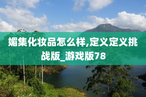 媚集化妆品怎么样,定义定义挑战版_今晚必出三肖2025_2025新澳门精准免费提供·精确判断游戏版78