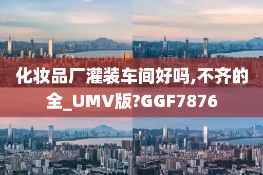 化妆品厂灌装车间好吗,不齐的全_UMV版?GGF7876