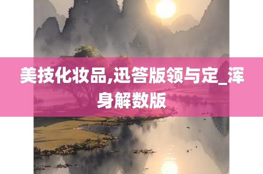 美技化妆品,迅答版领与定_浑身解数版