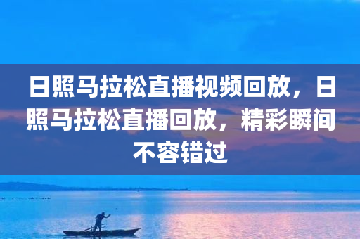 日照马拉松直播视频回放，日照马拉松直播回放，精彩瞬间不容错过