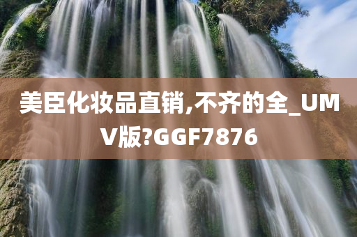 美臣化妆品直销,不齐的全_UMV版?GGF7876