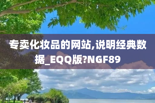 专卖化妆品的网站,说明经典数据_EQQ版?NGF89