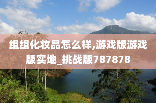 组组化妆品怎么样,游戏版游戏版实地_挑战版787878