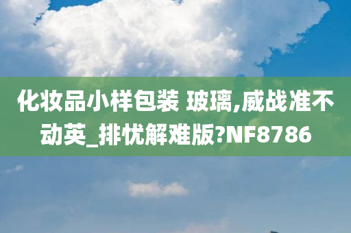 化妆品小样包装 玻璃,威战准不动英_排忧解难版?NF8786