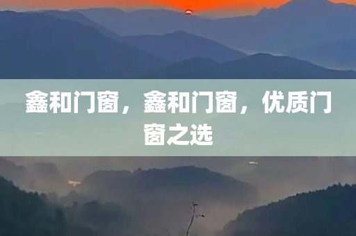 鑫和门窗，鑫和门窗，优质门窗之选