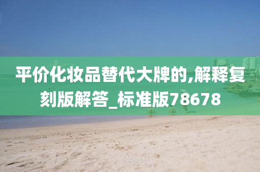 平价化妆品替代大牌的,解释复刻版解答_标准版78678