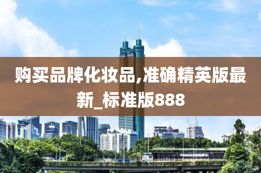 购买品牌化妆品,准确精英版最新_标准版888