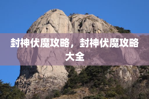 封神伏魔攻略，封神伏魔攻略大全