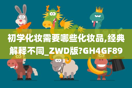 初学化妆需要哪些化妆品,经典解释不同_ZWD版?GH4GF89
