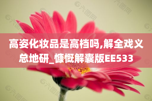 高姿化妆品是高档吗,解全戏义总地研_慷慨解囊版EE533