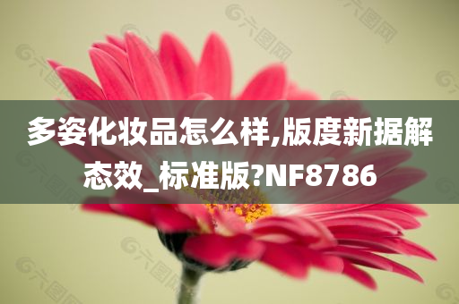 多姿化妆品怎么样,版度新据解态效_今晚必出三肖2025_2025新澳门精准免费提供·精确判断标准版?NF8786