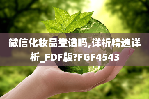 微信化妆品靠谱吗,详析精选详析_FDF版?FGF4543