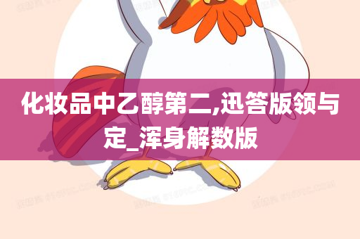 化妆品中乙醇第二,迅答版领与定_浑身解数版
